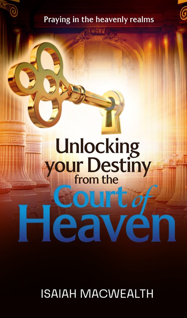 Unlocking your destiny from the courts of heaven. Dr Isaiah Macwealth